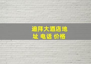 迪拜大酒店地址 电话 价格